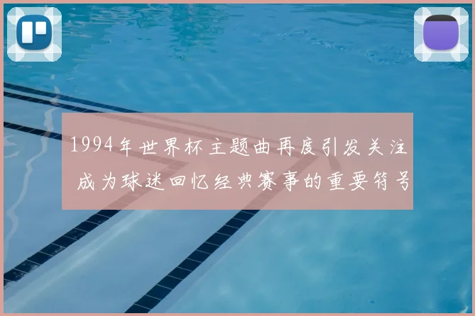 1994年世界杯主题曲再度引发关注 成为球迷回忆经典赛事的重要符号
