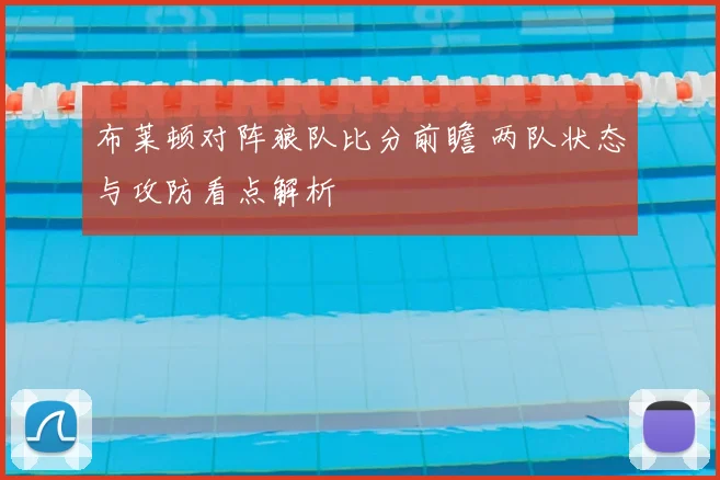 布莱顿对阵狼队比分前瞻 两队状态与攻防看点解析