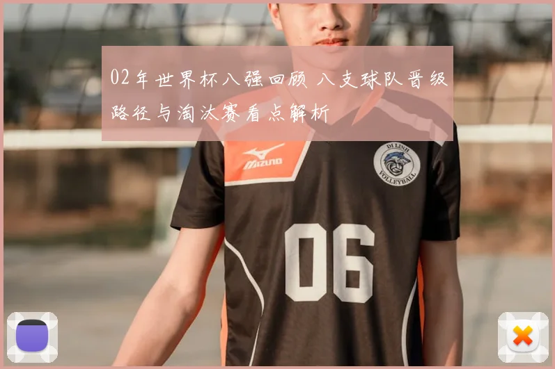 02年世界杯八强回顾 八支球队晋级路径与淘汰赛看点解析