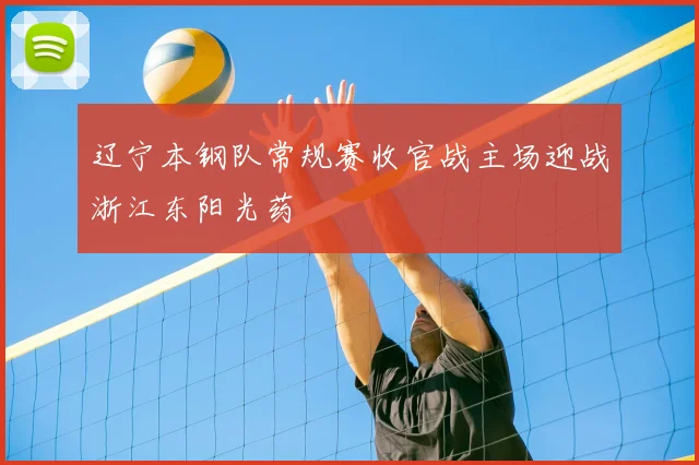 辽宁本钢队常规赛收官战主场迎战浙江东阳光药
