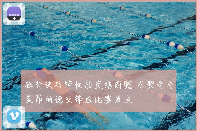 独行侠对阵快船直播前瞻 东契奇与莱昂纳德交锋成比赛看点