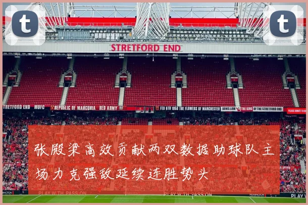 张殿梁高效贡献两双数据助球队主场力克强敌延续连胜势头