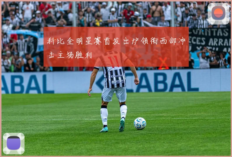 科比全明星赛首发出炉领衔西部冲击主场胜利