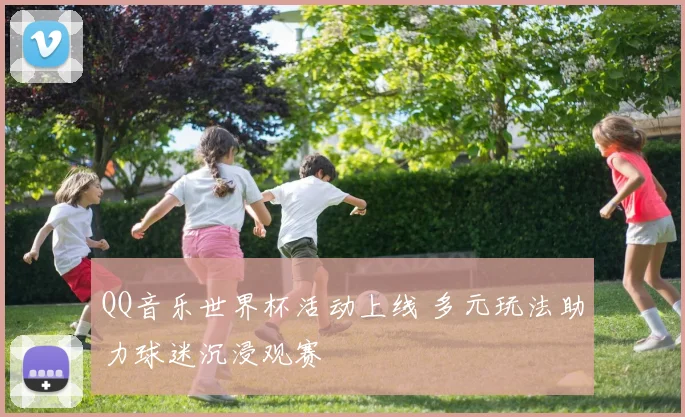 QQ音乐世界杯活动上线 多元玩法助力球迷沉浸观赛