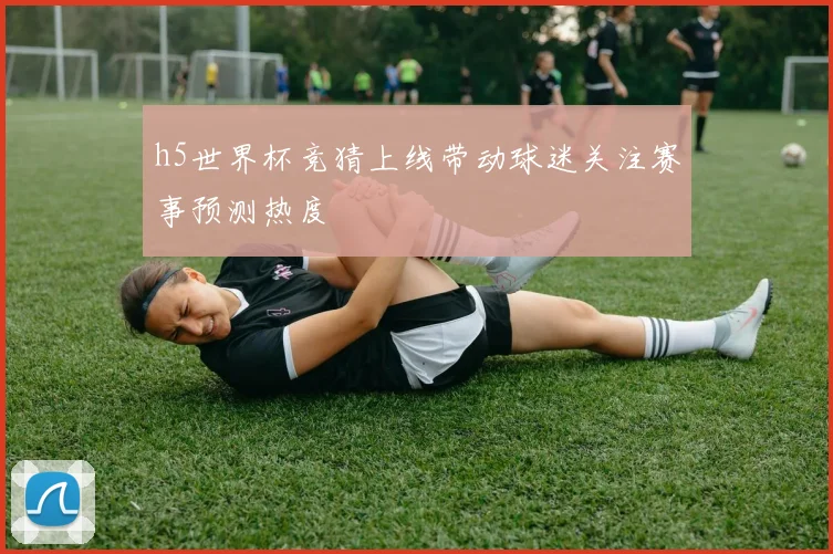h5世界杯竞猜上线带动球迷关注赛事预测热度