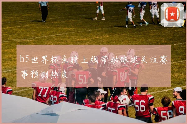 h5世界杯竞猜上线带动球迷关注赛事预测热度