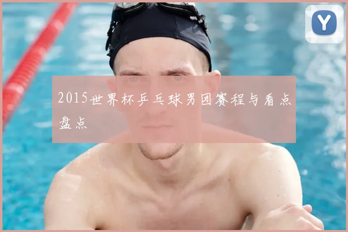 2015世界杯乒乓球男团赛程与看点盘点