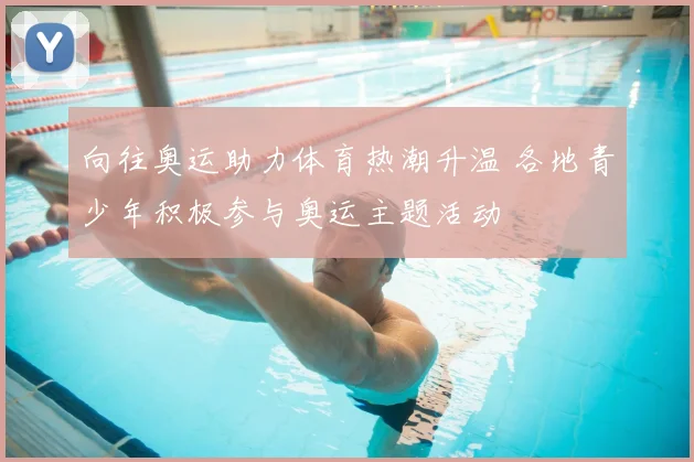 向往奥运助力体育热潮升温 各地青少年积极参与奥运主题活动