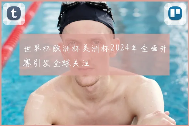 世界杯欧洲杯美洲杯2024年全面开赛引发全球关注