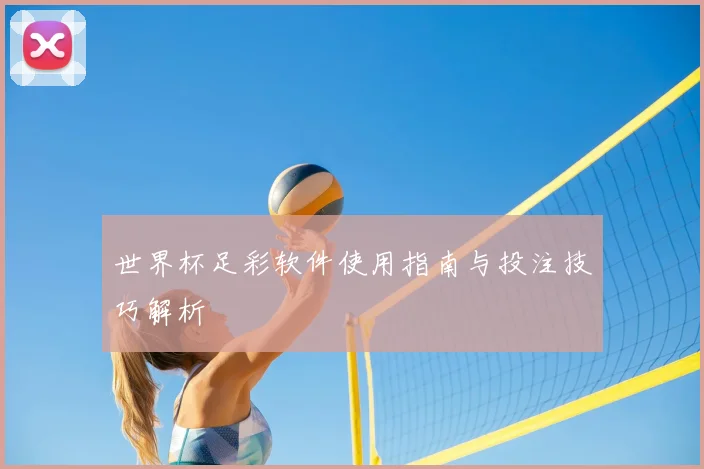 世界杯足彩软件使用指南与投注技巧解析